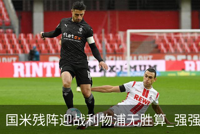 国米残阵迎战利物浦无胜算 强强对话献进球大战
